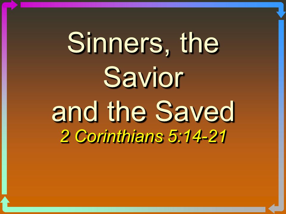 Sinners, the Savior and the Saved 2 Corinthians 5:14-21