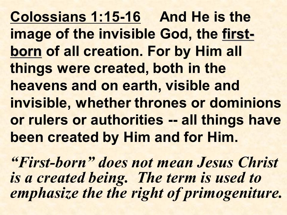 first- born Colossians 1:15-16 And He is the image of the invisible God, the first- born of all creation.