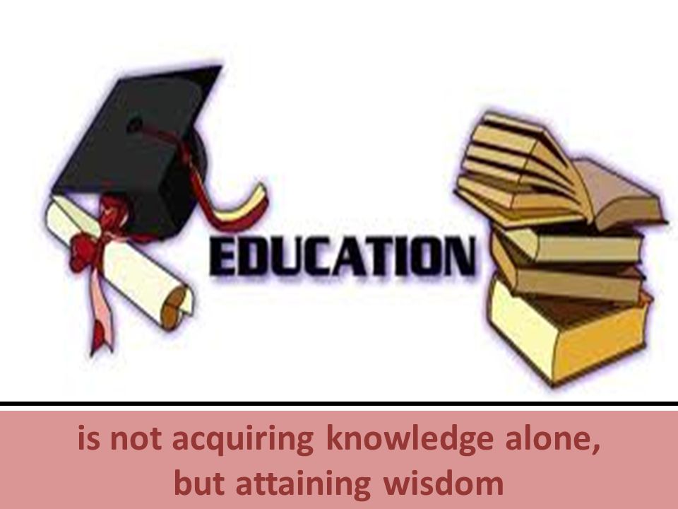 is not acquiring knowledge alone, but attaining wisdom