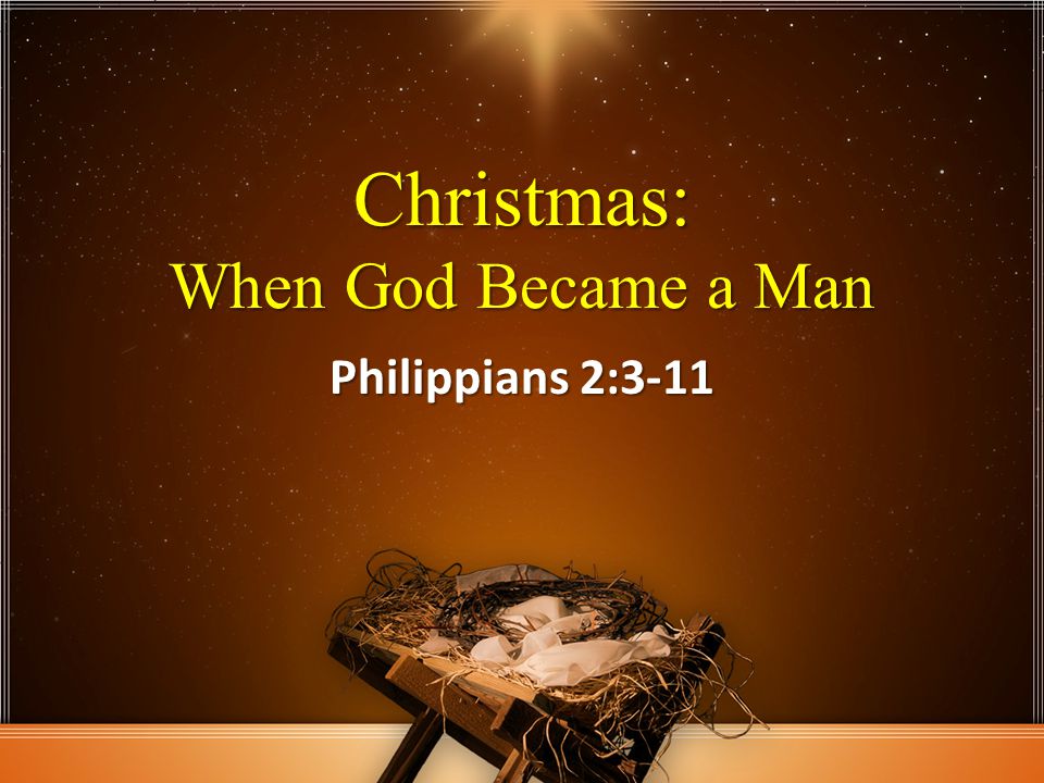 Christmas: When God Became a Man Philippians 2:3-11