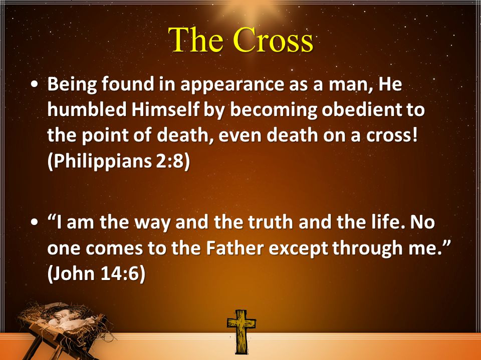 The Cross Being found in appearance as a man, He humbled Himself by becoming obedient to the point of death, even death on a cross.