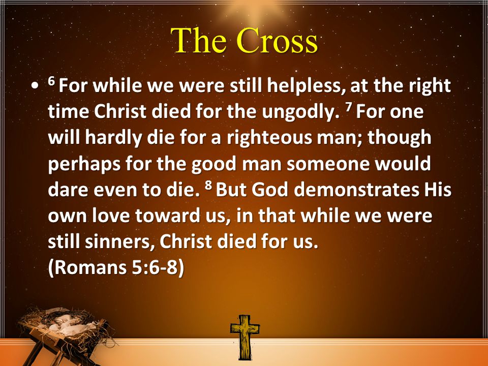 The Cross 6 For while we were still helpless, at the right time Christ died for the ungodly.