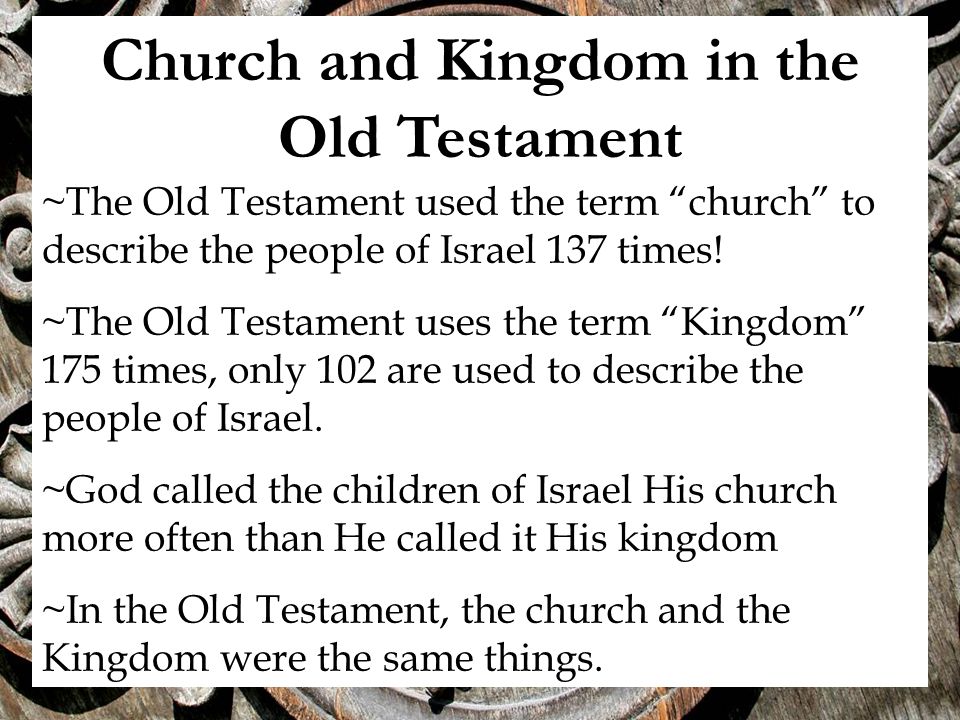 Church and Kingdom in the Old Testament ~The Old Testament used the term church to describe the people of Israel 137 times.