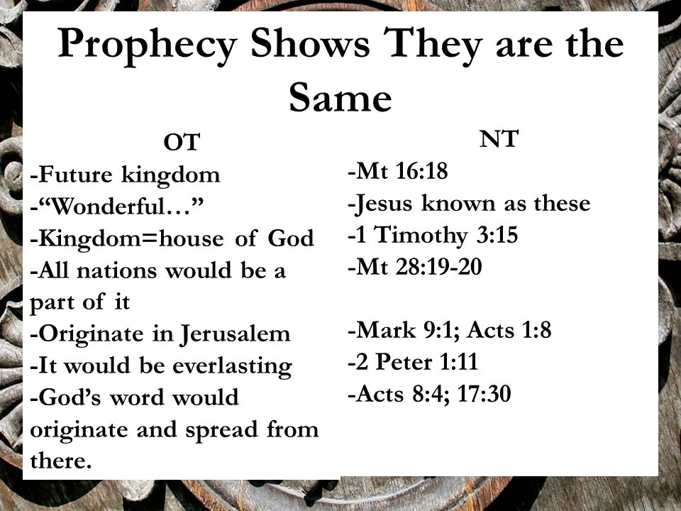 Prophecy Shows They are the Same OT -Future kingdom - Wonderful… -Kingdom=house of God -All nations would be a part of it -Originate in Jerusalem -It would be everlasting -God’s word would originate and spread from there.