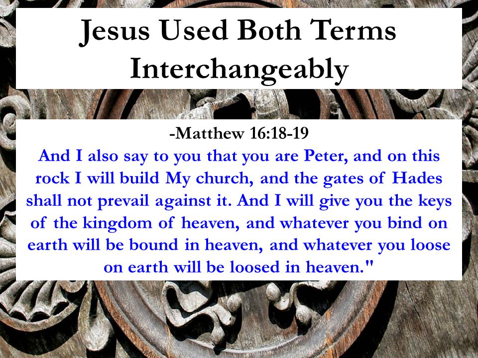 Jesus Used Both Terms Interchangeably -Matthew 16:18-19 And I also say to you that you are Peter, and on this rock I will build My church, and the gates of Hades shall not prevail against it.