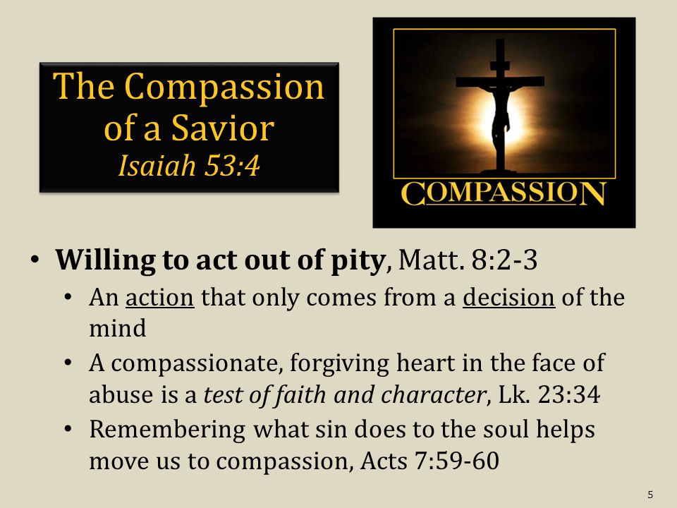 5 The Compassion of a Savior Isaiah 53:4 Willing to act out of pity, Matt.