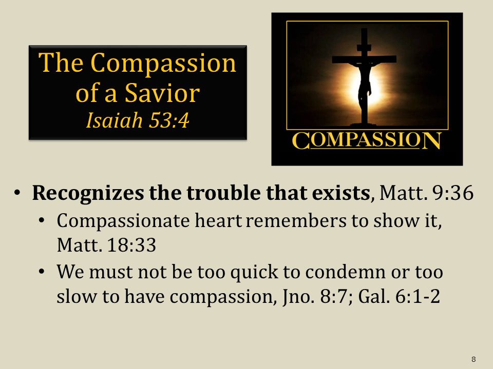8 The Compassion of a Savior Isaiah 53:4 Recognizes the trouble that exists, Matt.