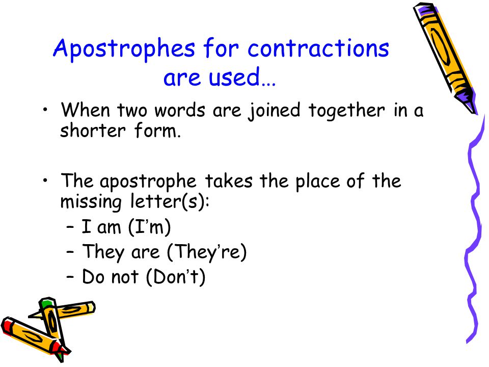Apostrophes for contractions are used… When two words are joined together in a shorter form.