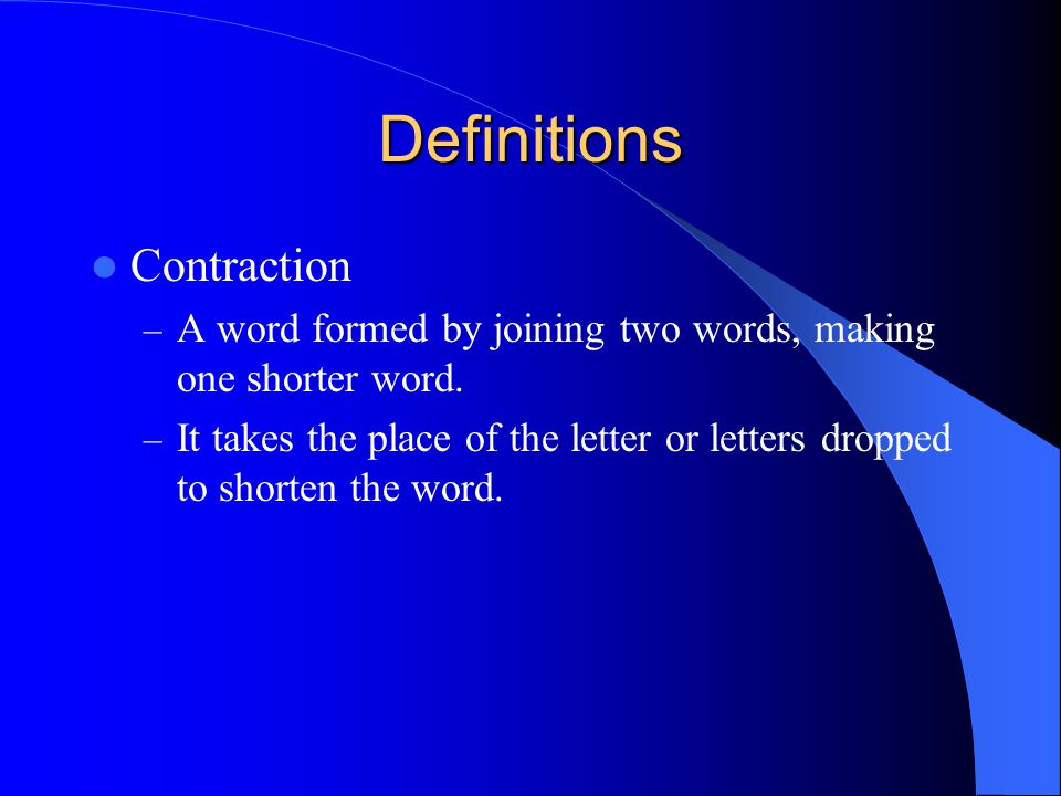 Definitions Contraction – A word formed by joining two words, making one shorter word.