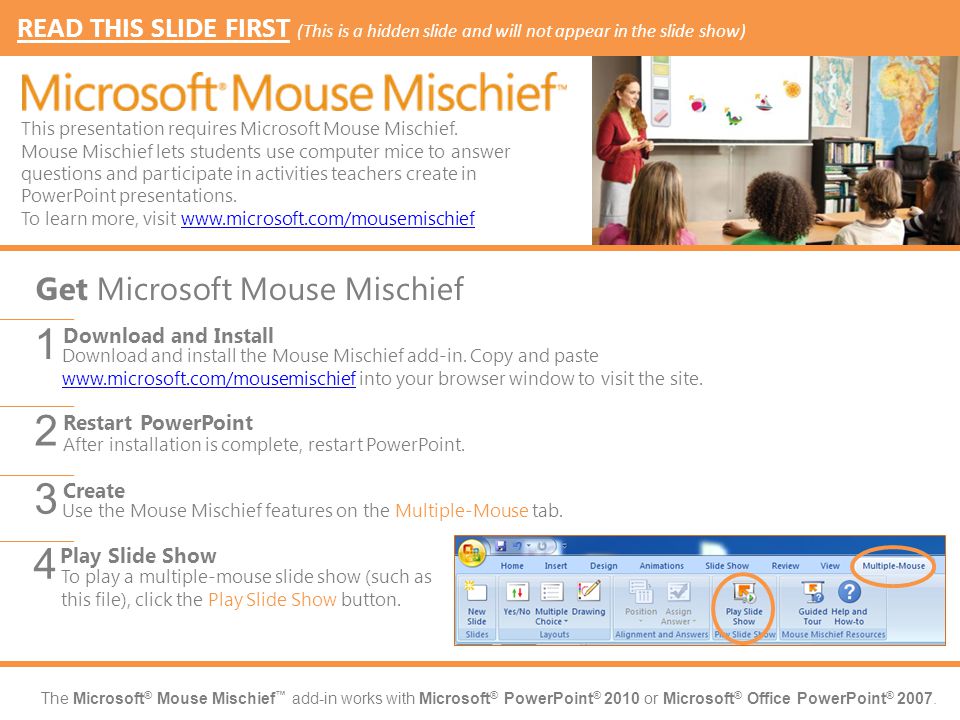 The Microsoft ® Mouse Mischief ™ add-in works with Microsoft ® PowerPoint ® 2010 or Microsoft ® Office PowerPoint ® 2007.