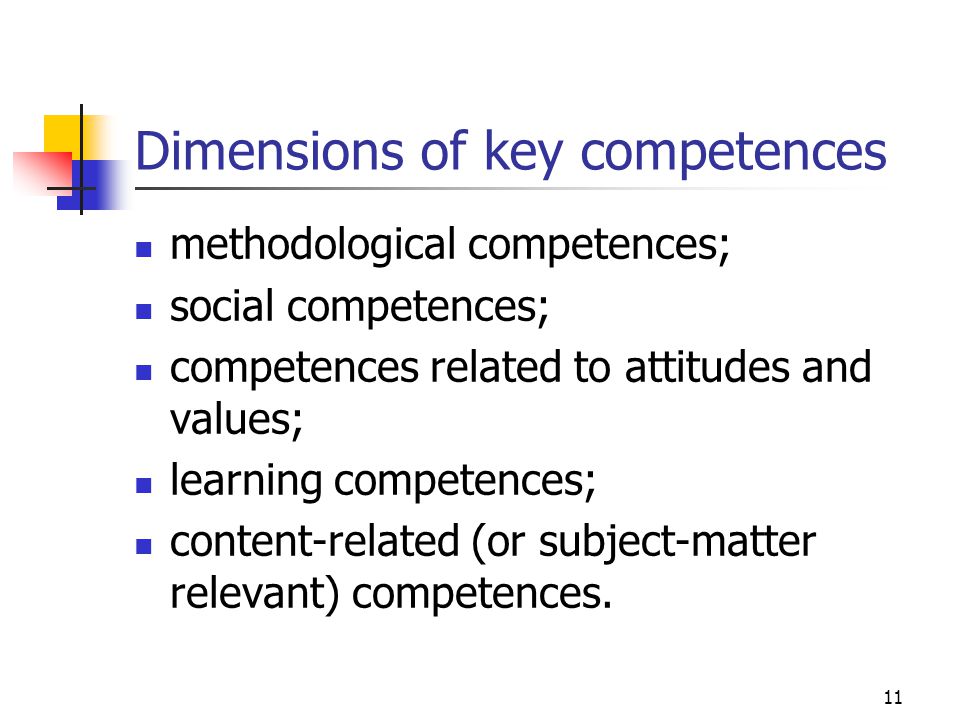 11 Dimensions of key competences methodological competences; social competences; competences related to attitudes and values; learning competences; content-related (or subject-matter relevant) competences.