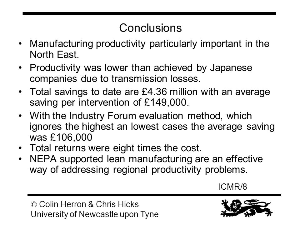ICMR/8 © Colin Herron & Chris Hicks University of Newcastle upon Tyne Conclusions Manufacturing productivity particularly important in the North East.