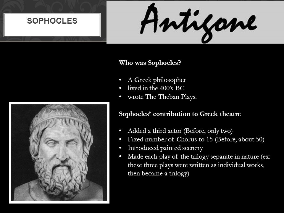 SOPHOCLES Who was Sophocles. A Greek philosopher lived in the 400’s BC wrote The Theban Plays.