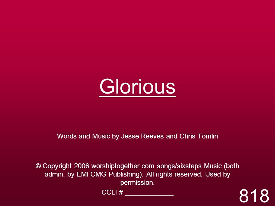 Glorious Words and Music by Jesse Reeves and Chris Tomlin © Copyright 2006 worshiptogether.com songs/sixsteps Music (both admin.