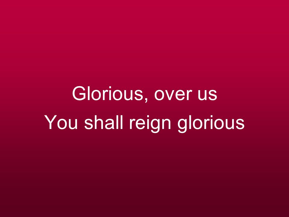 Glorious, over us You shall reign glorious