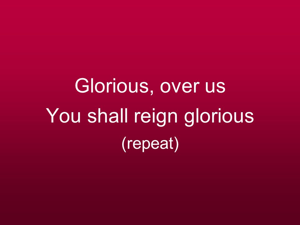 Glorious, over us You shall reign glorious (repeat)