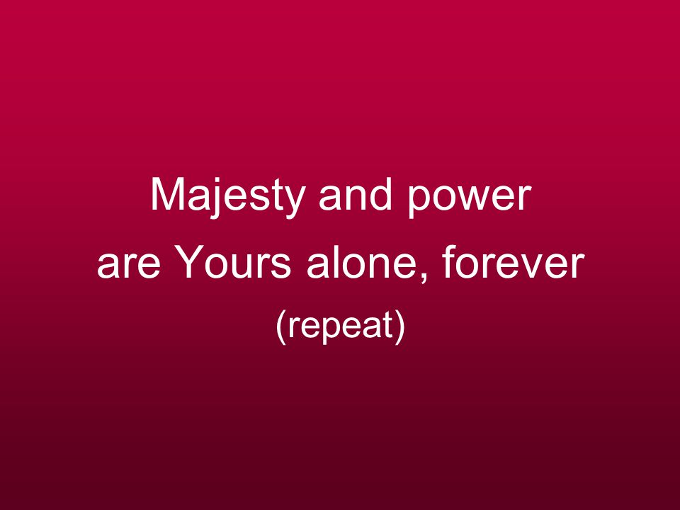 Majesty and power are Yours alone, forever (repeat)