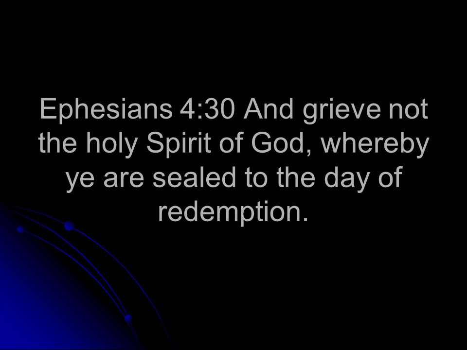 Ephesians 4:30 And grieve not the holy Spirit of God, whereby ye are sealed to the day of redemption.