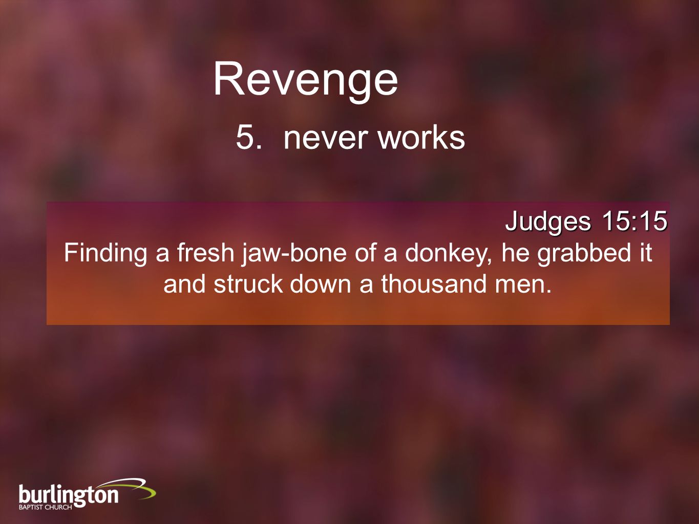 Judges 15:15 Finding a fresh jaw-bone of a donkey, he grabbed it and struck down a thousand men.