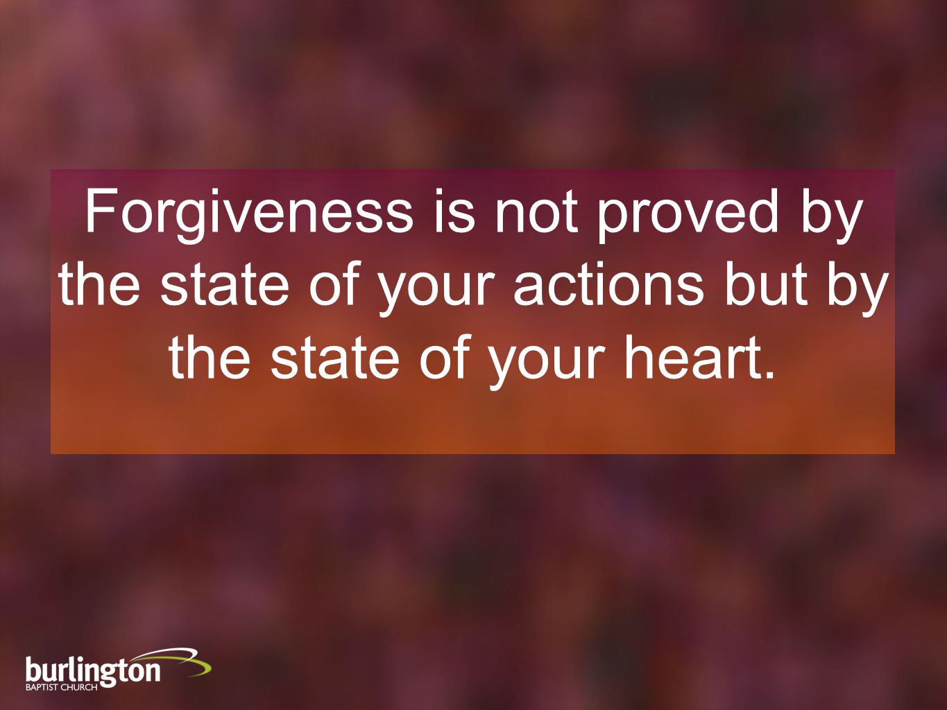 Forgiveness is not proved by the state of your actions but by the state of your heart.