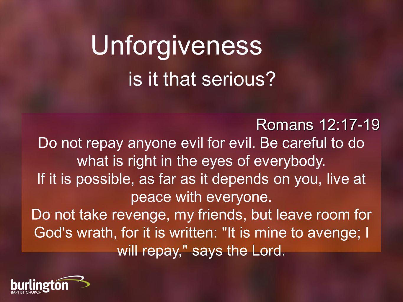 Romans 12:17-19 Do not repay anyone evil for evil.