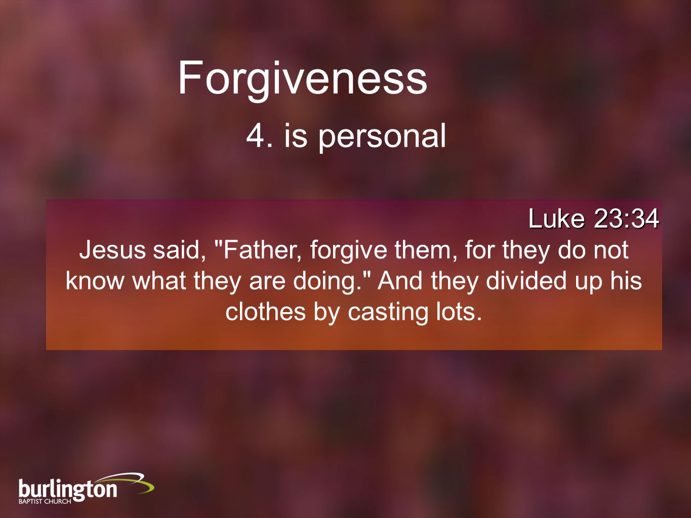Luke 23:34 Jesus said, Father, forgive them, for they do not know what they are doing. And they divided up his clothes by casting lots.