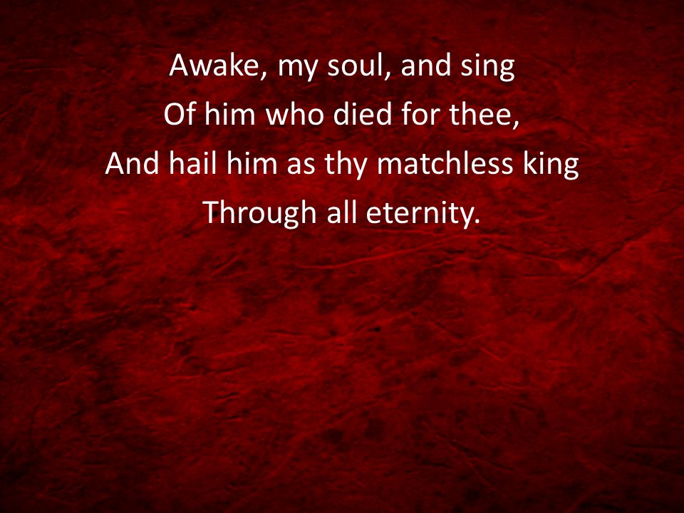 Awake, my soul, and sing Of him who died for thee, And hail him as thy matchless king Through all eternity.