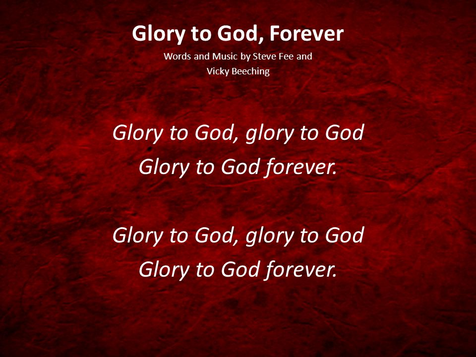 Glory to God, Forever Words and Music by Steve Fee and Vicky Beeching Glory to God, glory to God Glory to God forever.