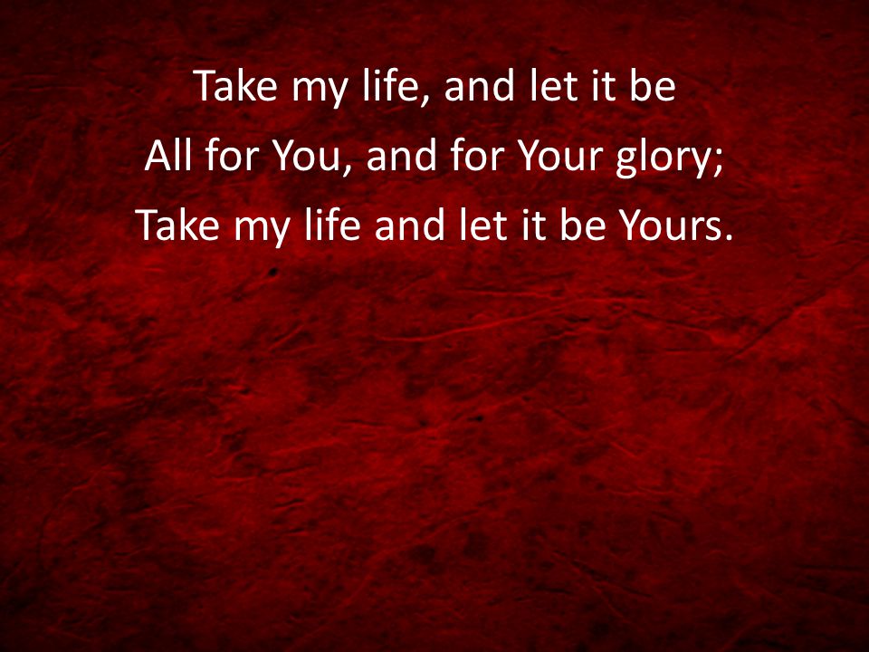 Take my life, and let it be All for You, and for Your glory; Take my life and let it be Yours.