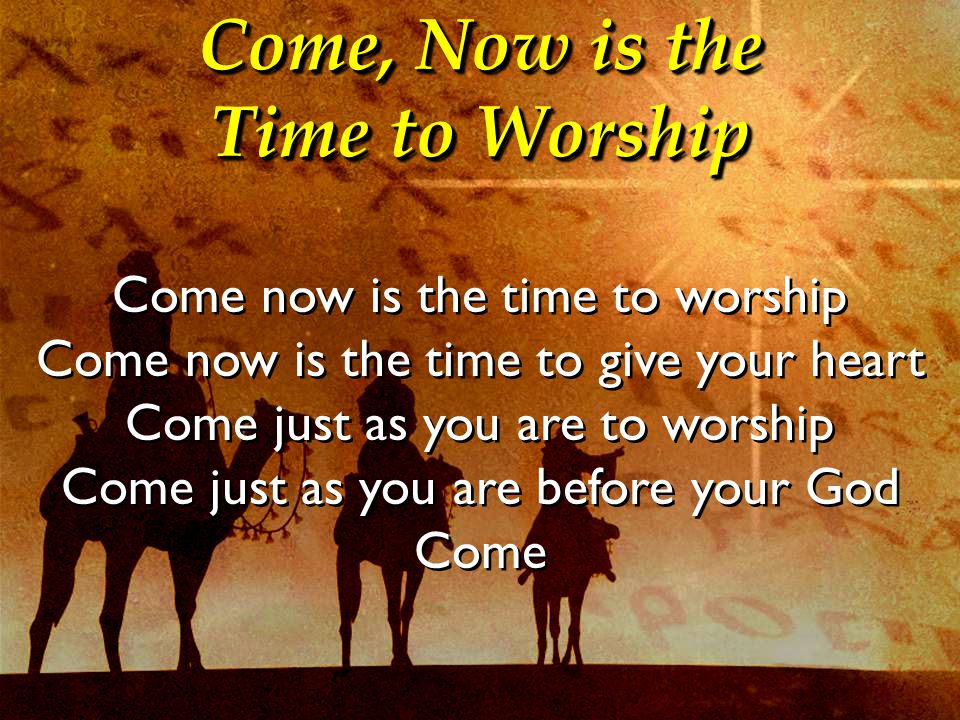 Come, Now is the Time to Worship Come now is the time to worship Come now is the time to give your heart Come just as you are to worship Come just as you are before your God Come