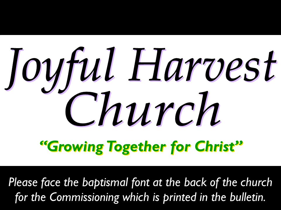 Growing Together for Christ Please face the baptismal font at the back of the church for the Commissioning which is printed in the bulletin.