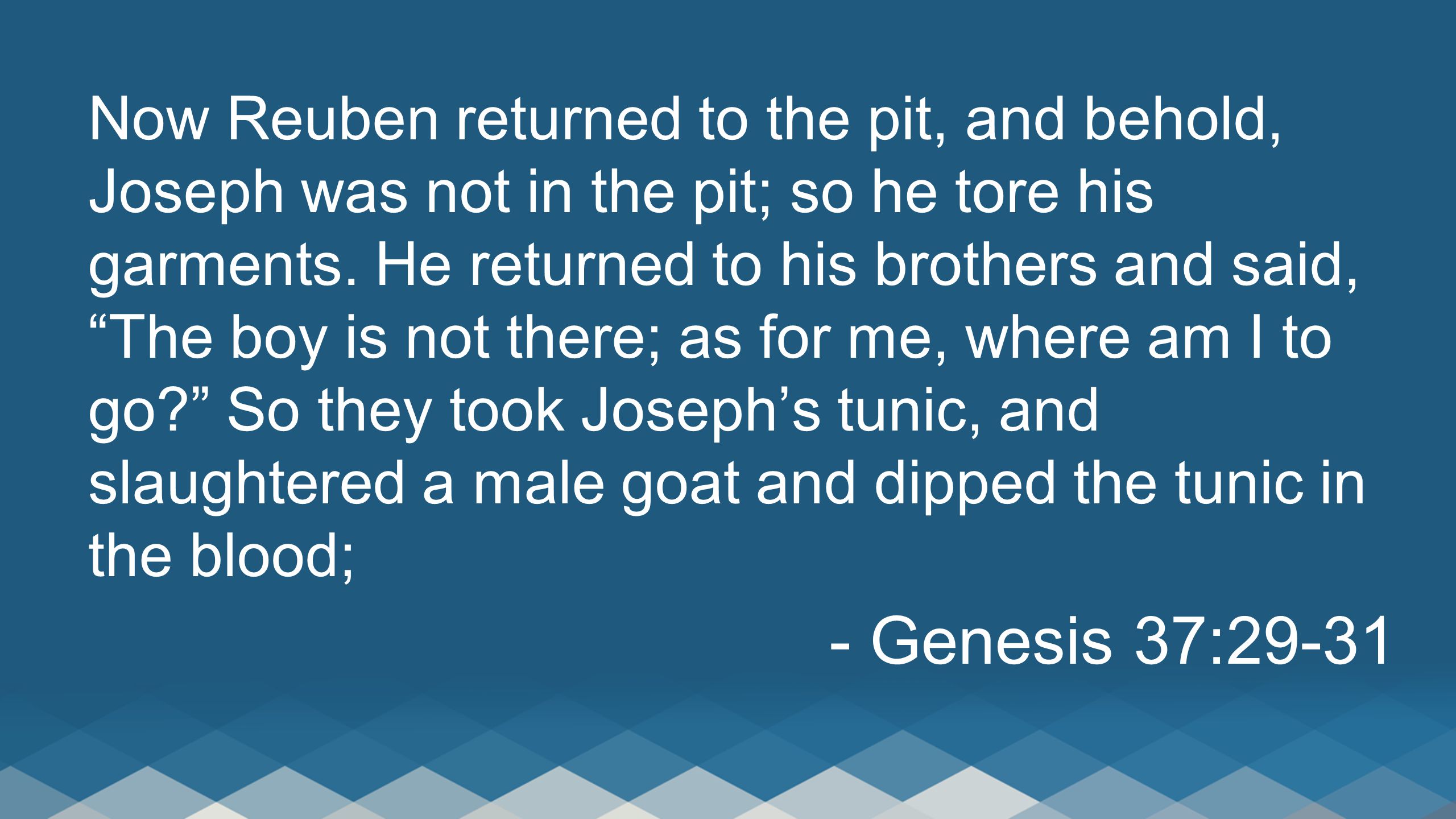 Now Reuben returned to the pit, and behold, Joseph was not in the pit; so he tore his garments.