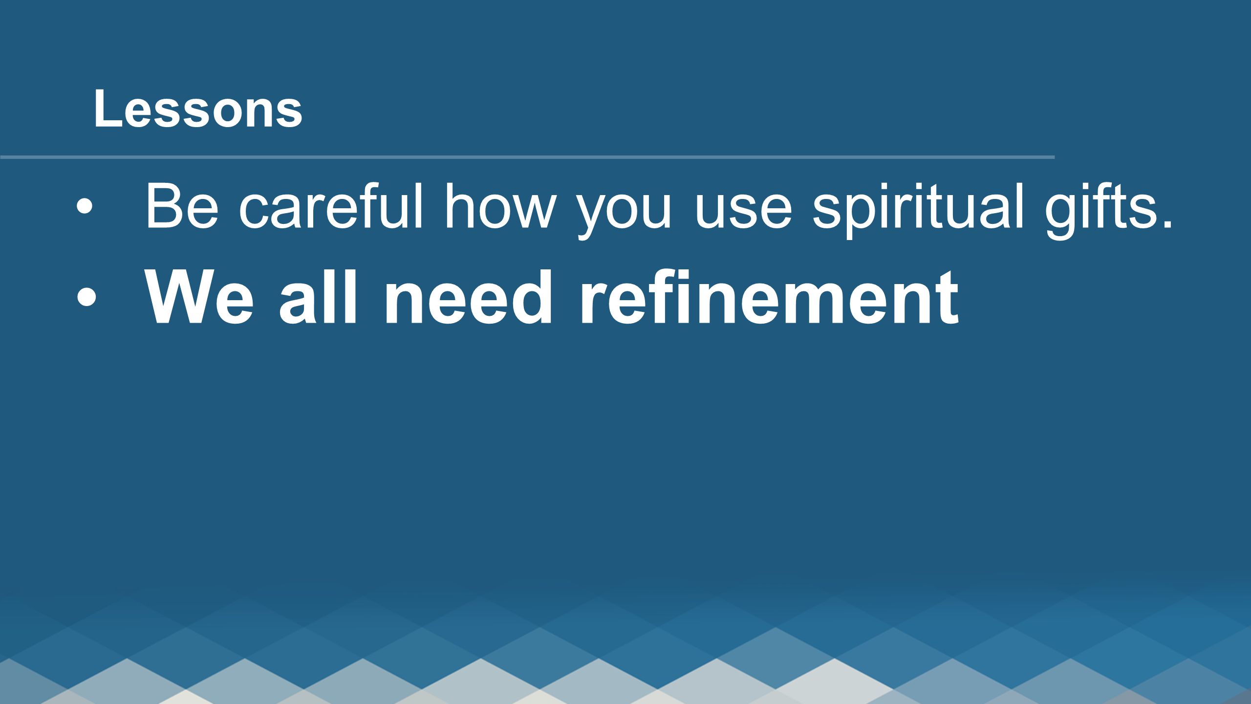 Be careful how you use spiritual gifts. We all need refinement Lessons