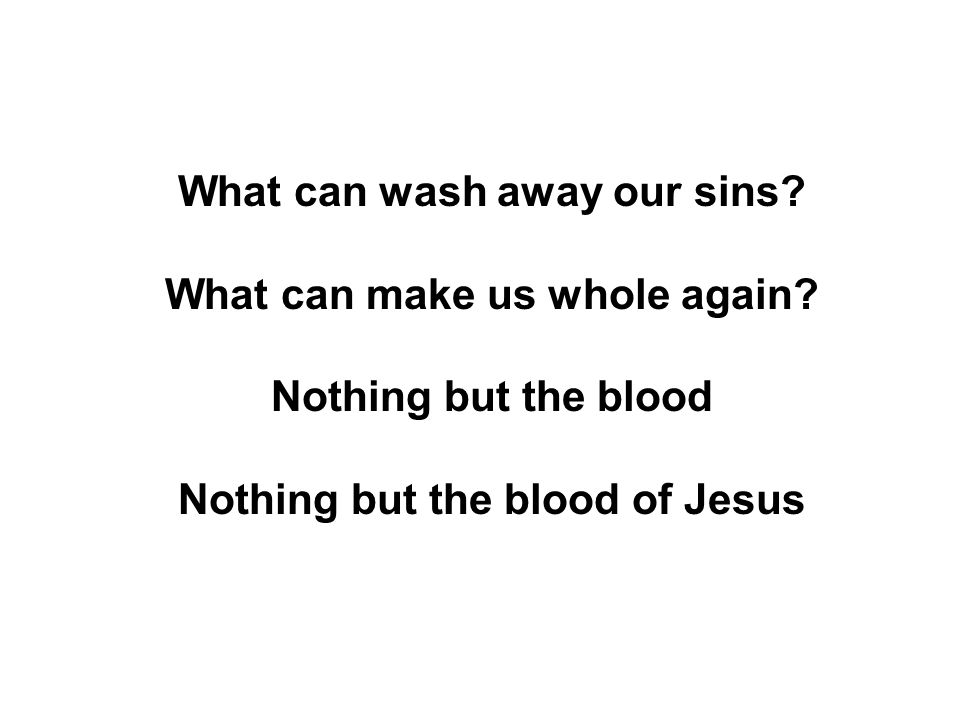 What can wash away our sins. What can make us whole again.