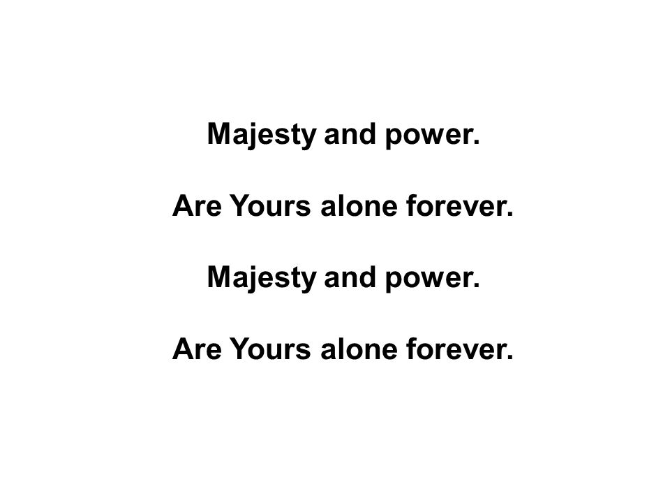Majesty and power. Are Yours alone forever.