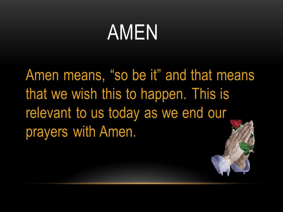 AMEN Amen means, so be it and that means that we wish this to happen.