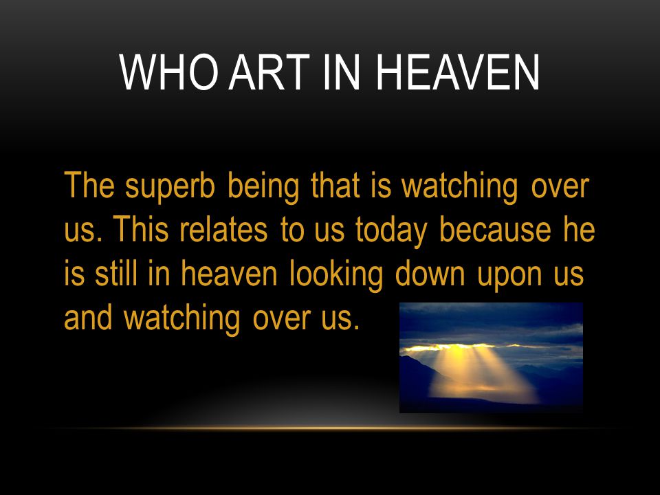 WHO ART IN HEAVEN The superb being that is watching over us.