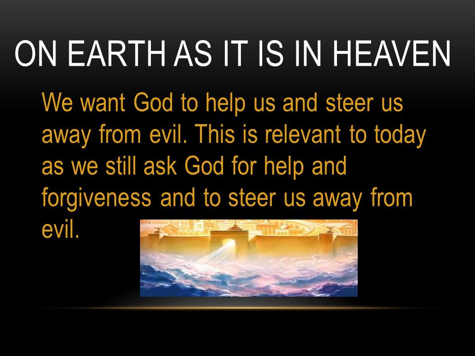 ON EARTH AS IT IS IN HEAVEN We want God to help us and steer us away from evil.