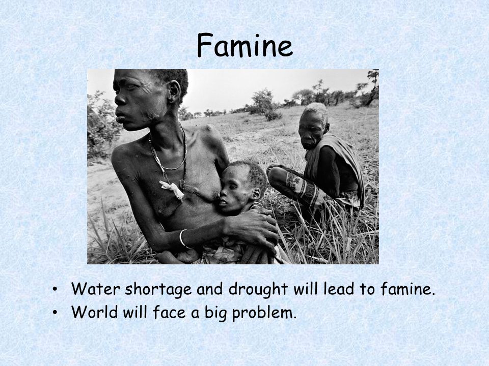 Famine Water shortage and drought will lead to famine. World will face a big problem.