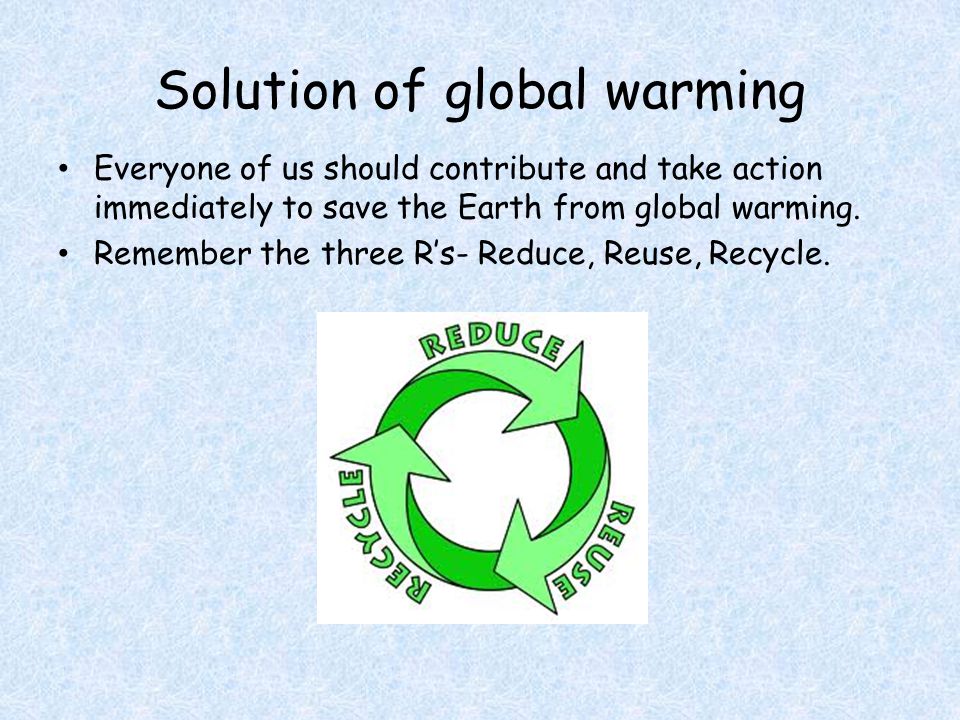 Solution of global warming Everyone of us should contribute and take action immediately to save the Earth from global warming.