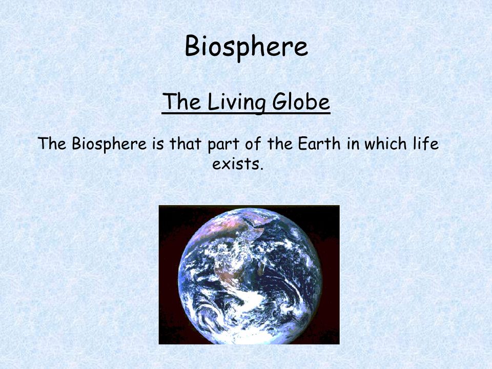 Biosphere The Living Globe The Biosphere is that part of the Earth in which life exists.