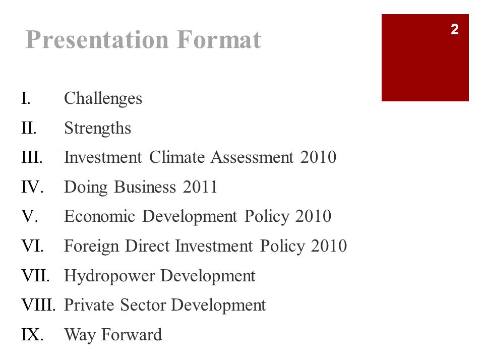 Presentation Format I.Challenges II.Strengths III.Investment Climate Assessment 2010 IV.Doing Business 2011 V.Economic Development Policy 2010 VI.Foreign Direct Investment Policy 2010 VII.Hydropower Development VIII.Private Sector Development IX.Way Forward 2