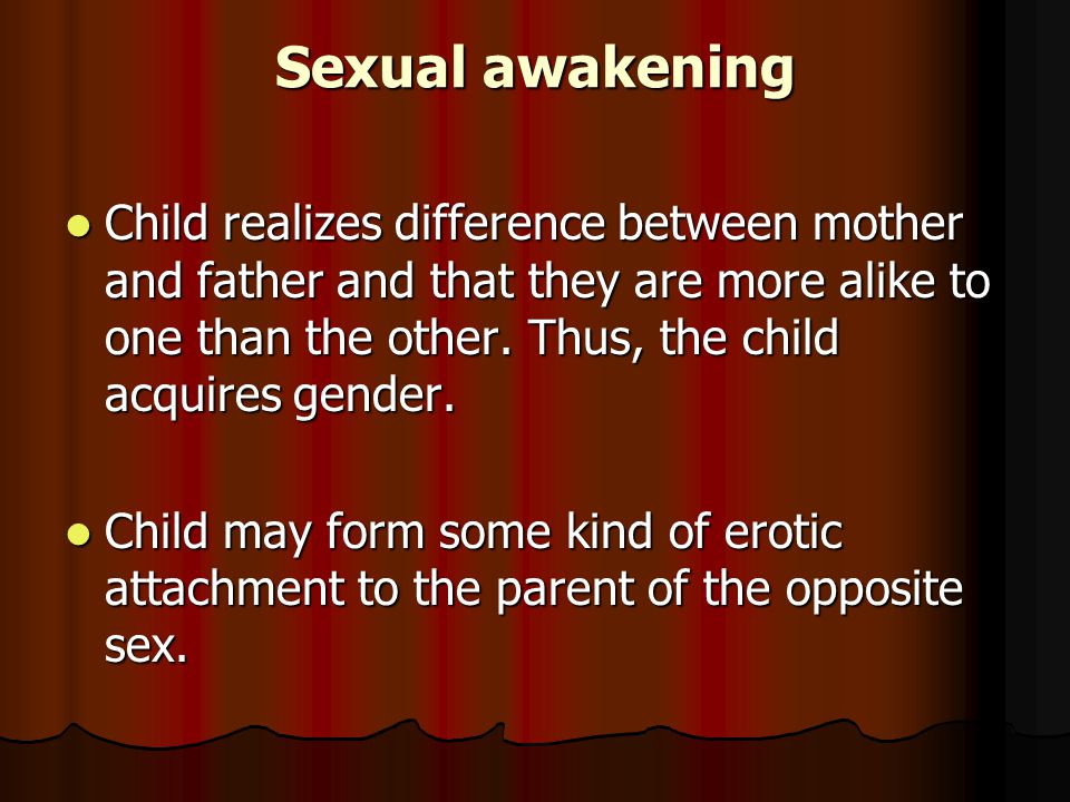 Sexual awakening Child realizes difference between mother and father and that they are more alike to one than the other.