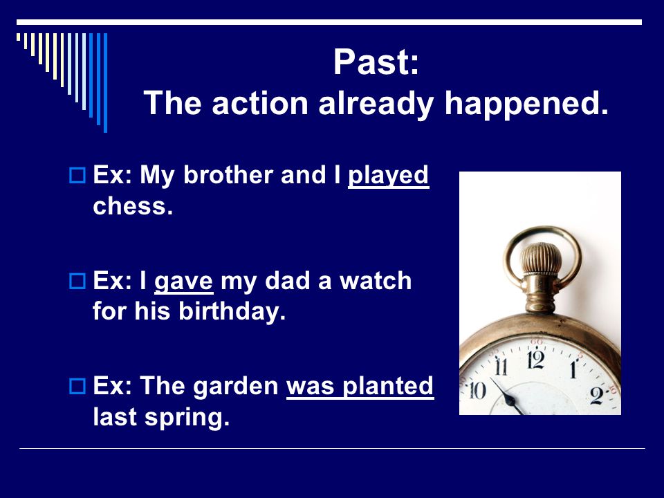 Past Verbs  Verbs which tell about actions which happened some time ago are past tense verbs.