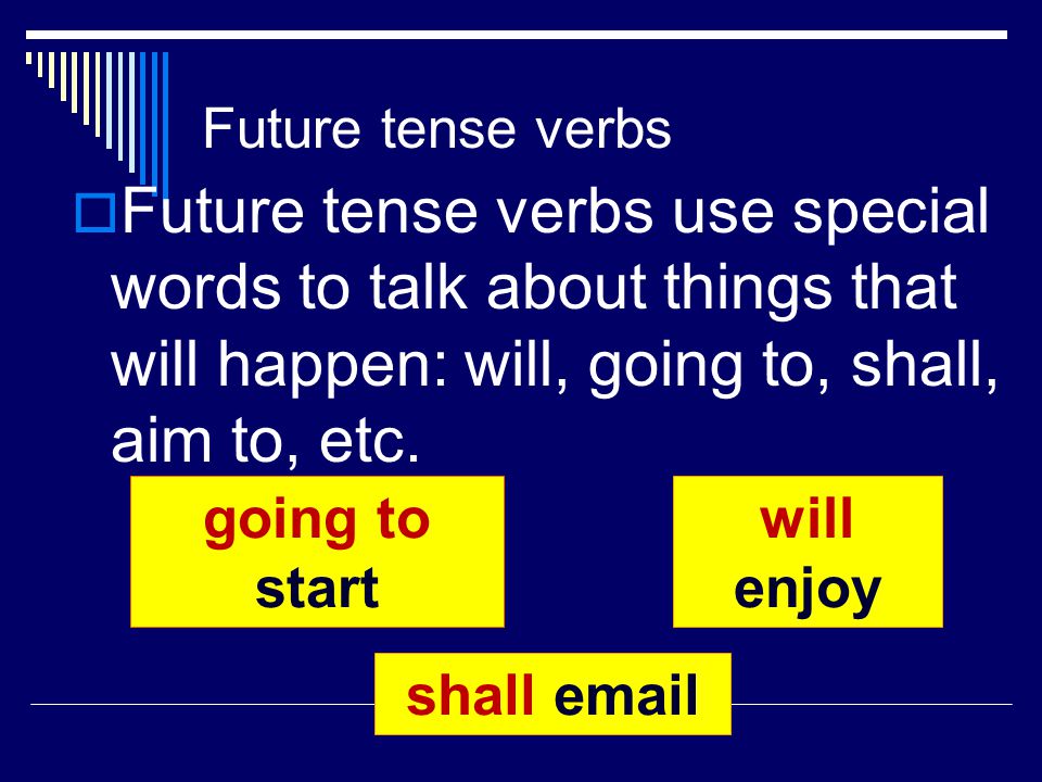 Future Verbs  Verbs which tell about actions which are going to happen are future tense verbs.