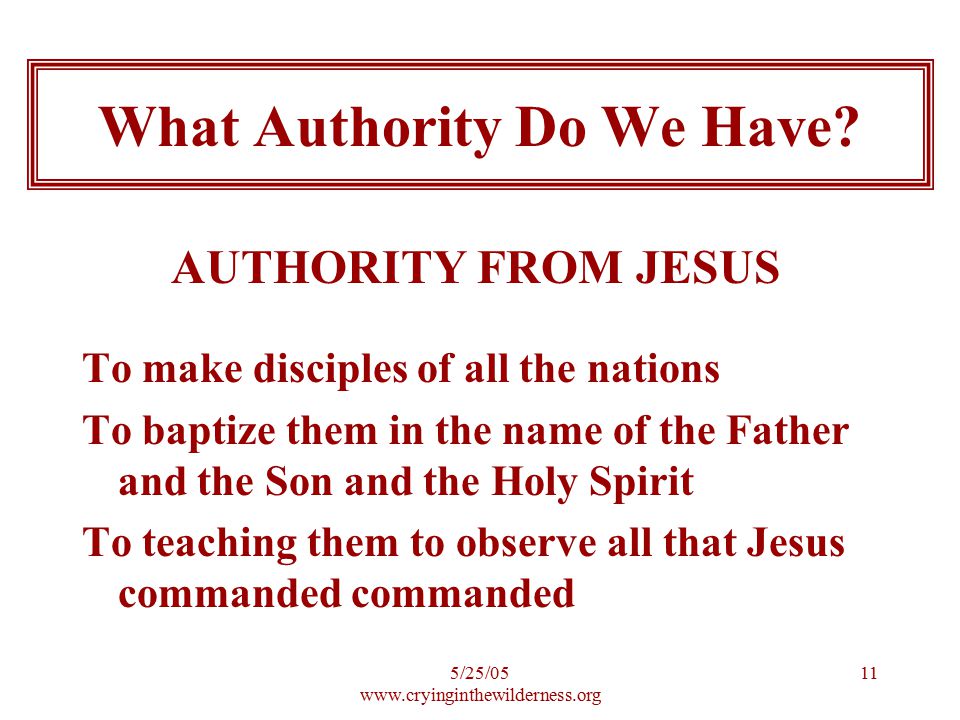 5/25/ To make disciples of all the nations To baptize them in the name of the Father and the Son and the Holy Spirit To teaching them to observe all that Jesus commanded commanded What Authority Do We Have.