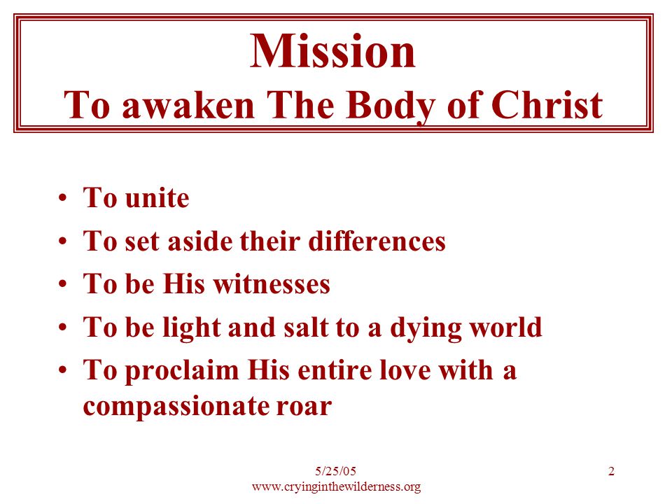 5/25/ To unite To set aside their differences To be His witnesses To be light and salt to a dying world To proclaim His entire love with a compassionate roar Mission To awaken The Body of Christ