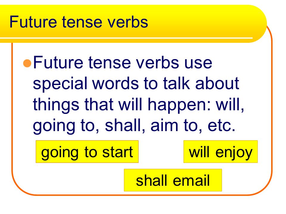 Future Verbs Verbs which tell about actions which are going to happen are future tense verbs.