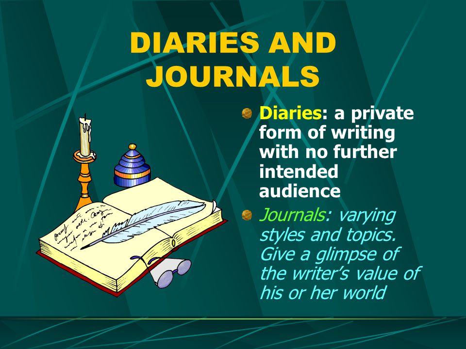 DIARIES AND JOURNALS Diaries: a private form of writing with no further intended audience Journals: varying styles and topics.