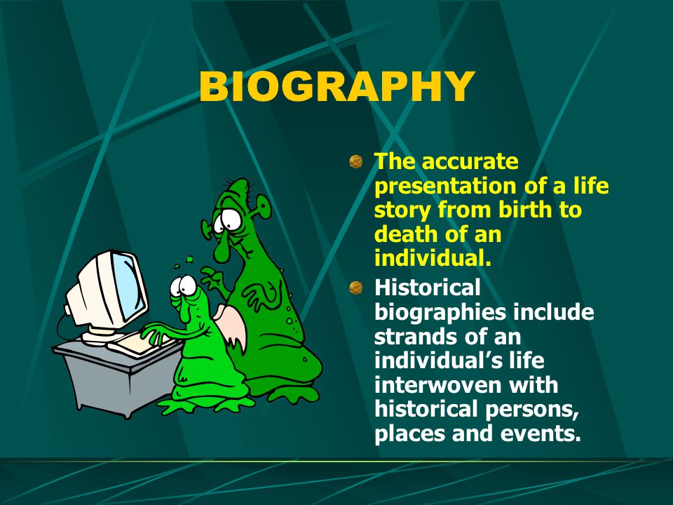 BIOGRAPHY The accurate presentation of a life story from birth to death of an individual.